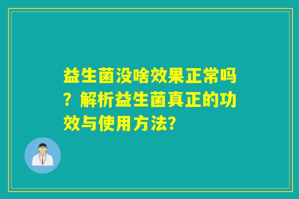 益生菌没啥效果正常吗？解析益生菌真正的功效与使用方法？