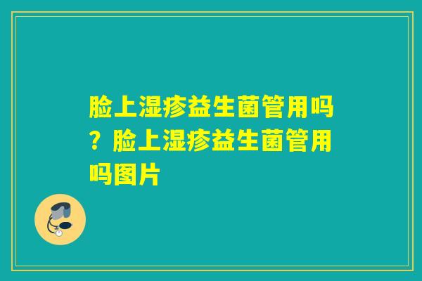 脸上益生菌管用吗?脸上益生菌管用吗图片 脸上益生菌管用吗?脸上益生菌管用吗图片