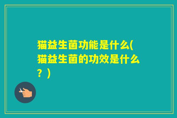 猫益生菌功能是什么(猫益生菌的功效是什么？)
