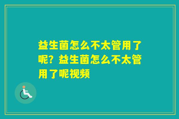 益生菌怎么不太管用了呢？益生菌怎么不太管用了呢视频
