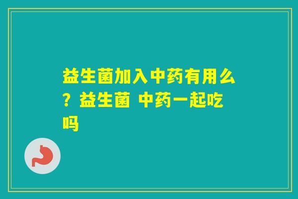 益生菌加入有用么？益生菌 一起吃吗