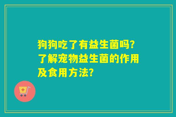 狗狗吃了有益生菌吗？了解宠物益生菌的作用及食用方法？
