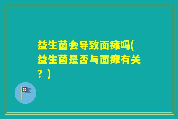 益生菌会导致面瘫吗(益生菌是否与面瘫有关？)