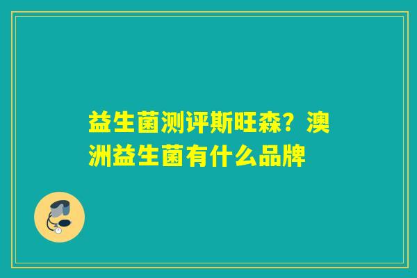 益生菌测评斯旺森？澳洲益生菌有什么品牌