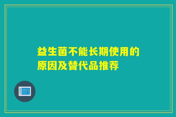 益生菌不能长期使用的原因及替代品推荐 益生菌不能长期使用的原因及替代品推荐