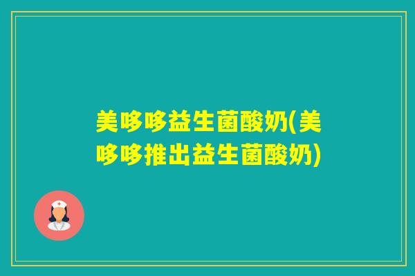 美哆哆益生菌酸奶(美哆哆推出益生菌酸奶)