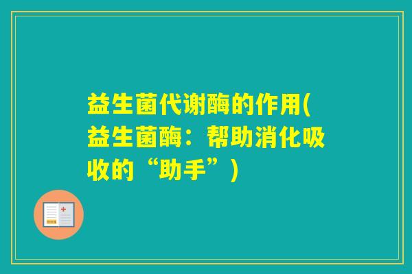 益生菌代谢酶的作用(益生菌酶:帮助消化吸收的“助手”) 益生菌代谢酶的作用(益生菌酶:帮助消化吸收的“助手”)
