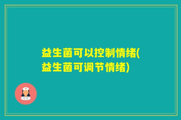 益生菌可以控制情绪(益生菌可调节情绪)