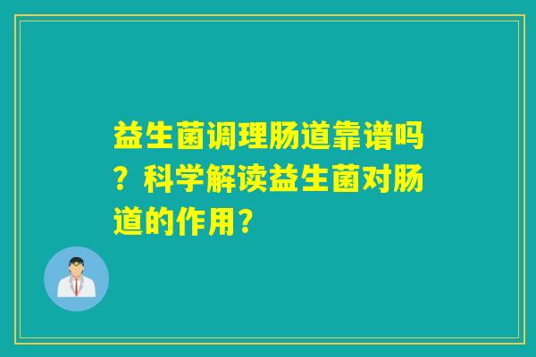 益生菌调理肠道靠谱吗？科学解读益生菌对肠道的作用？