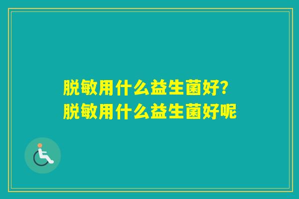 脱敏用什么益生菌好？脱敏用什么益生菌好呢