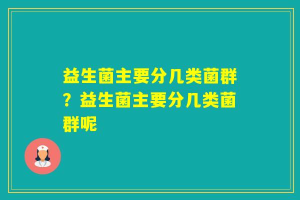 益生菌主要分几类菌群？益生菌主要分几类菌群呢