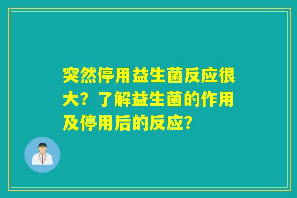 突然停用益生菌反应很大？了解益生菌的作用及停用后的反应？