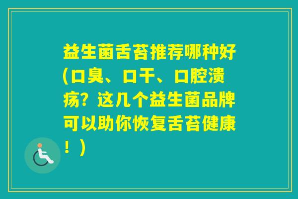 益生菌舌苔推荐哪种好(、口干、？这几个益生菌品牌可以助你恢复舌苔健康！)