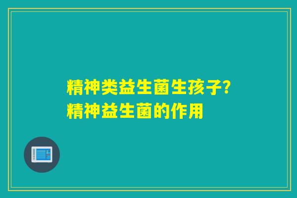 精神类益生菌生孩子？精神益生菌的作用