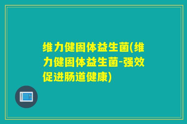 维力健固体益生菌(维力健固体益生菌-强效促进肠道健康)
