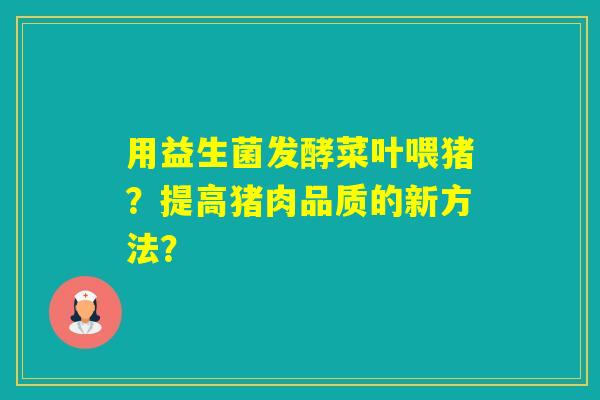 用益生菌发酵菜叶喂猪？提高猪肉品质的新方法？