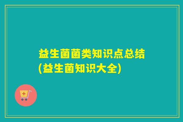 益生菌菌类知识点总结(益生菌知识大全)