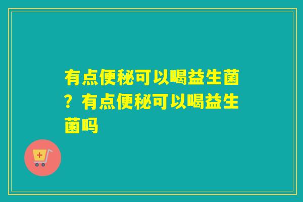 有点可以喝益生菌？有点可以喝益生菌吗