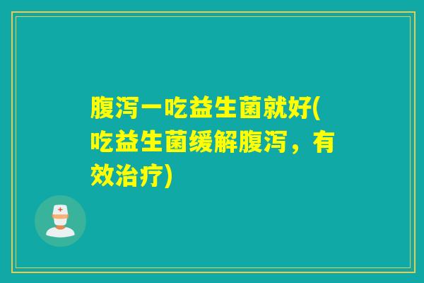 一吃益生菌就好(吃益生菌缓解,有效) 一吃益生菌就好(吃益生菌缓解,有效)