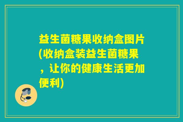 益生菌糖果收纳盒图片(收纳盒装益生菌糖果，让你的健康生活更加便利)