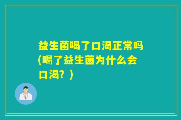益生菌喝了口渴正常吗(喝了益生菌为什么会口渴？)