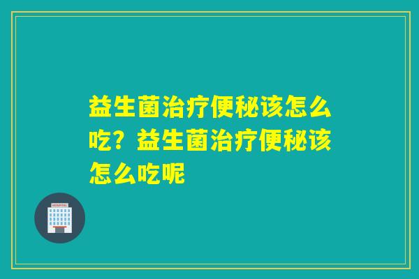 益生菌该怎么吃?益生菌该怎么吃呢 益生菌该怎么吃?益生菌该怎么吃呢