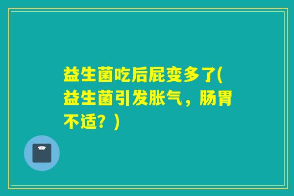 益生菌吃后屁变多了(益生菌引发，肠胃不适？)