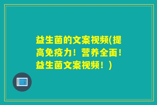 益生菌的文案视频(提高力！营养全面！益生菌文案视频！)