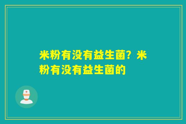 米粉有没有益生菌？米粉有没有益生菌的