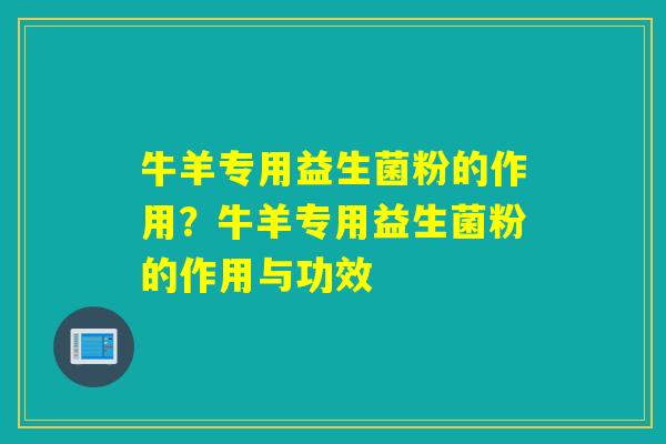 牛羊专用益生菌粉的作用？牛羊专用益生菌粉的作用与功效