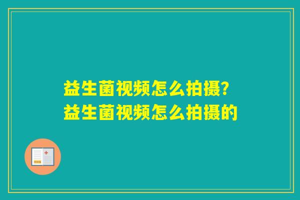 益生菌视频怎么拍摄？益生菌视频怎么拍摄的