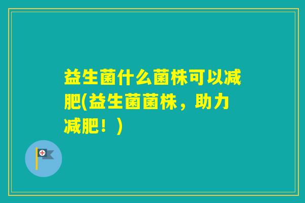 益生菌什么菌株可以(益生菌菌株，助力！)
