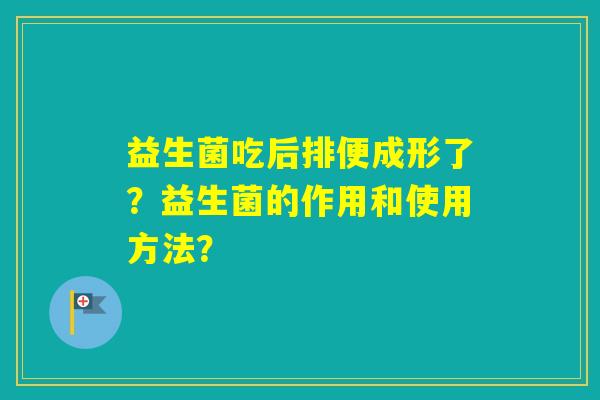 益生菌吃后排便成形了？益生菌的作用和使用方法？