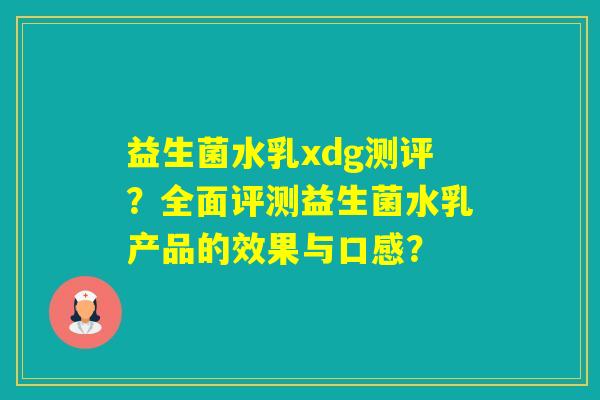 益生菌水乳xdg测评？全面评测益生菌水乳产品的效果与口感？