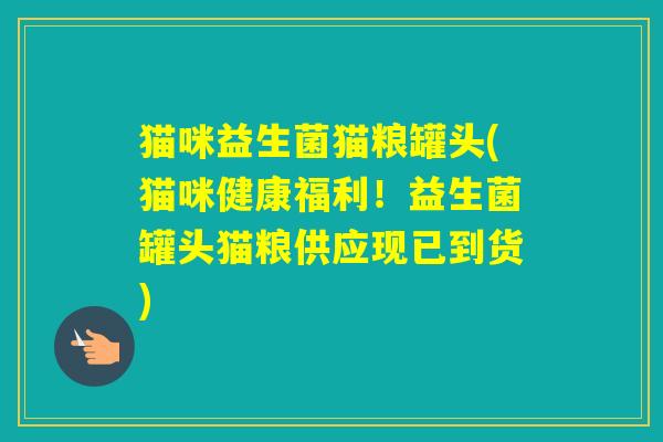 猫咪益生菌猫粮罐头(猫咪健康福利！益生菌罐头猫粮供应现已到货)