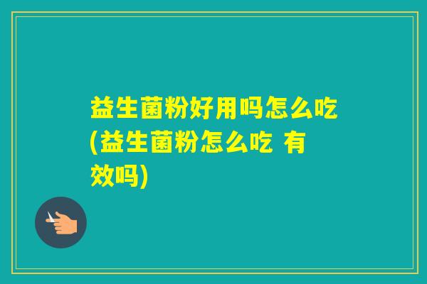 益生菌粉好用吗怎么吃(益生菌粉怎么吃 有效吗)