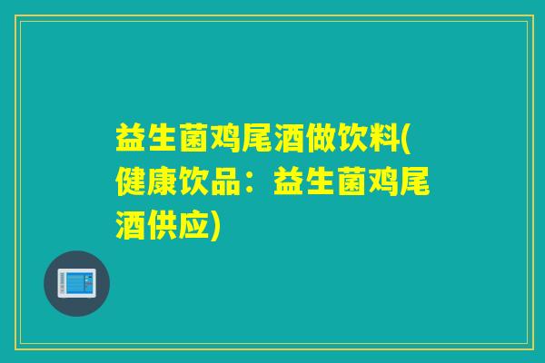 益生菌鸡尾酒做饮料(健康饮品：益生菌鸡尾酒供应)