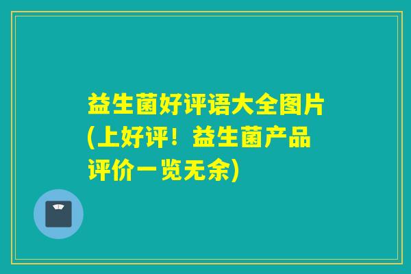 益生菌好评语大全图片(上好评！益生菌产品评价一览无余)