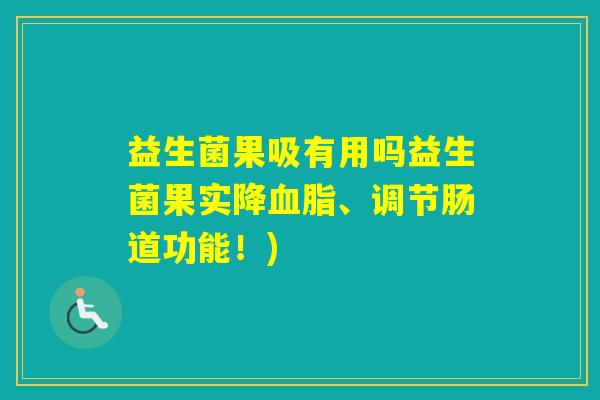 益生菌果吸有用吗益生菌果实降、调节肠道功能！)