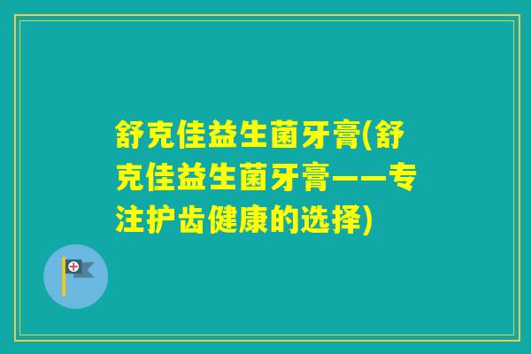 舒克佳益生菌牙膏(舒克佳益生菌牙膏——专注护齿健康的选择) 舒克佳益生菌牙膏(舒克佳益生菌牙膏——专注护齿健康的选择)