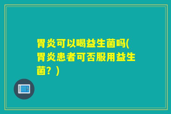 可以喝益生菌吗(患者可否服用益生菌？)
