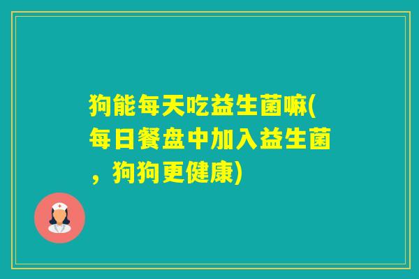 狗能每天吃益生菌嘛(每日餐盘中加入益生菌，狗狗更健康)