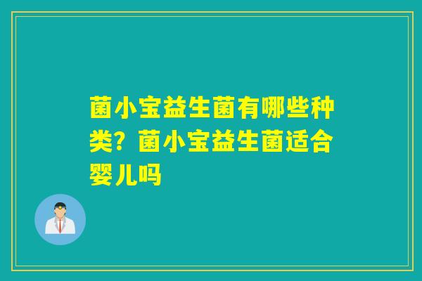 菌小宝益生菌有哪些种类？菌小宝益生菌适合婴儿吗
