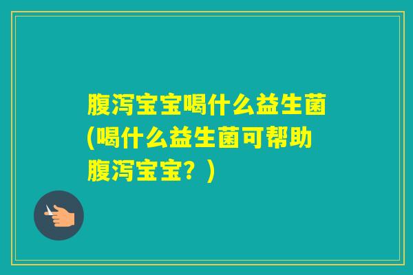 宝宝喝什么益生菌(喝什么益生菌可帮助宝宝？)