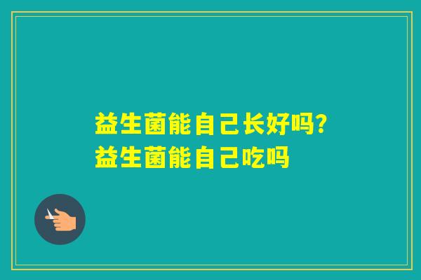 益生菌能自己长好吗？益生菌能自己吃吗