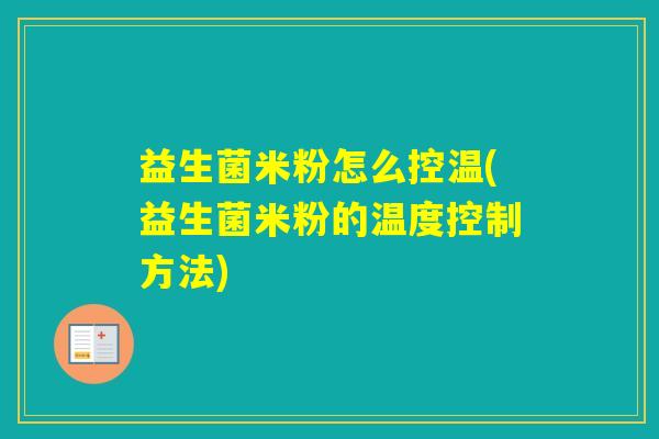 益生菌米粉怎么控温(益生菌米粉的温度控制方法) 益生菌米粉怎么控温(益生菌米粉的温度控制方法)