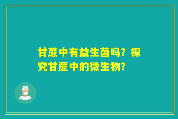 甘蔗中有益生菌吗？探究甘蔗中的微生物？