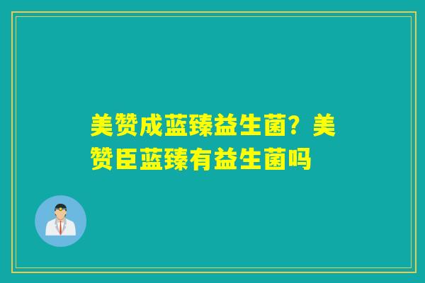 美赞成蓝臻益生菌？美赞臣蓝臻有益生菌吗