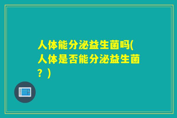 人体能分泌益生菌吗(人体是否能分泌益生菌?) 人体能分泌益生菌吗(人体是否能分泌益生菌?)