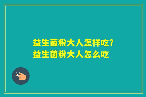 益生菌粉大人怎样吃？益生菌粉大人怎么吃